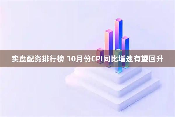 实盘配资排行榜 10月份CPI同比增速有望回升