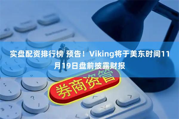 实盘配资排行榜 预告！Viking将于美东时间11月19日盘前披露财报