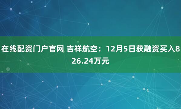 在线配资门户官网 吉祥航空：12月5日获融资买入826.24万元