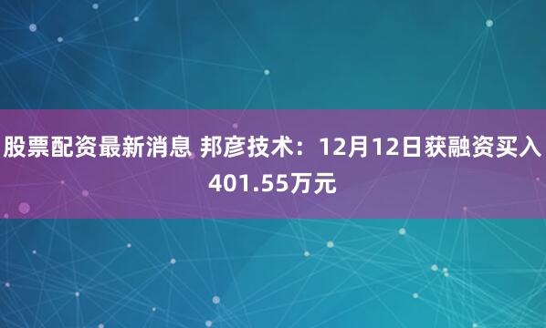 股票配资最新消息 邦彦技术：12月12日获融资买入401.55万元