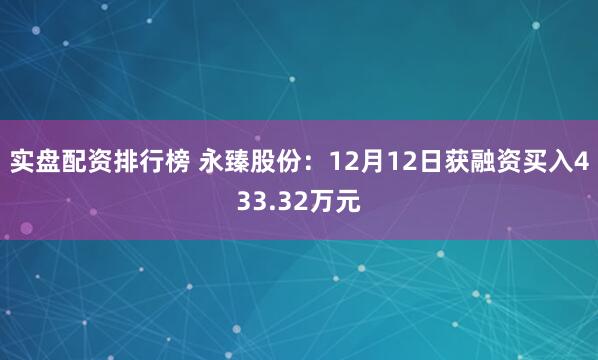 实盘配资排行榜 永臻股份:12月12日获融资买入433.32万元