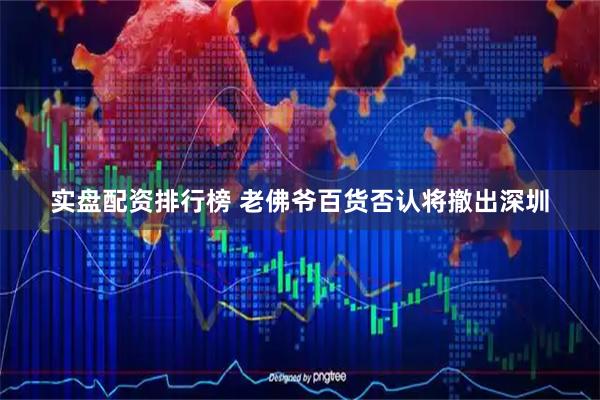 实盘配资排行榜 老佛爷百货否认将撤出深圳