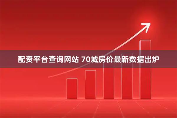配资平台查询网站 70城房价最新数据出炉