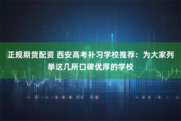 正规期货配资 西安高考补习学校推荐：为大家列举这几所口碑优厚的学校