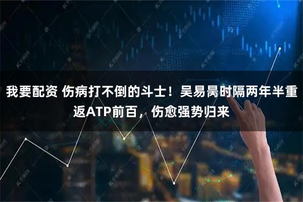 我要配资 伤病打不倒的斗士！吴易昺时隔两年半重返ATP前百，伤愈强势归来