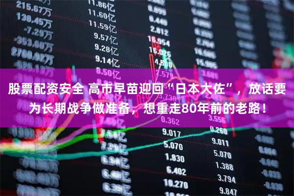股票配资安全 高市早苗迎回“日本大佐”，放话要为长期战争做准备，想重走80年前的老路！