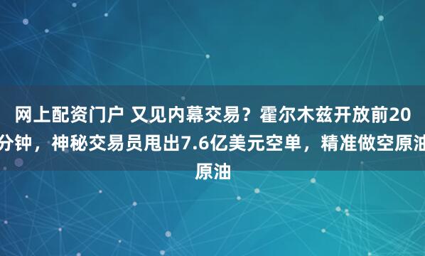 网上配资门户 又见内幕交易？霍尔木兹开放前20分钟，神秘交易员甩出7.6亿美元空单，精准做空原油