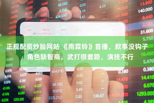 正规配资炒股网站 《雨霖铃》首播，叙事没钩子，角色缺智商，武打很套路，演技不行