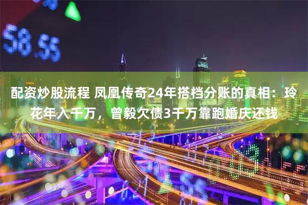 配资炒股流程 凤凰传奇24年搭档分账的真相：玲花年入千万，曾毅欠债3千万靠跑婚庆还钱